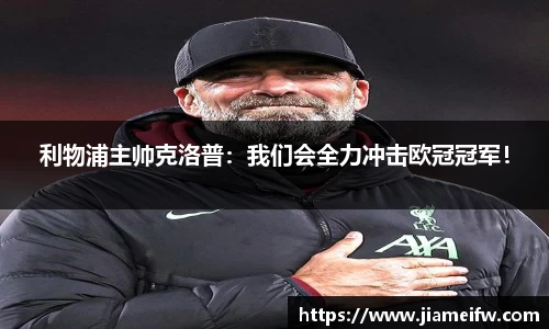 利物浦主帅克洛普：我们会全力冲击欧冠冠军！