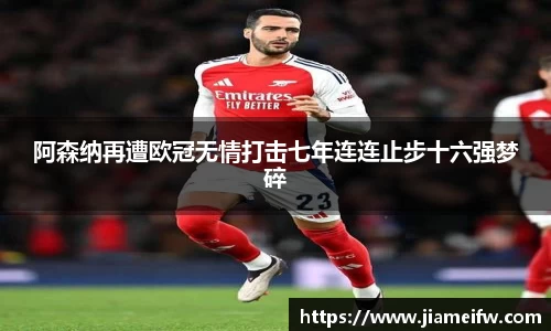 阿森纳再遭欧冠无情打击七年连连止步十六强梦碎