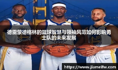 德雷蒙德格林的篮球智慧与领袖风范如何影响勇士队的未来发展