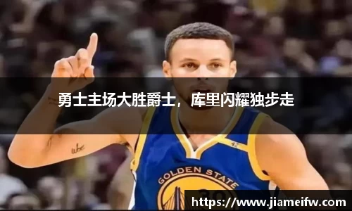 勇士主场大胜爵士，库里闪耀独步走