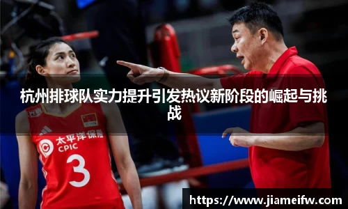 杭州排球队实力提升引发热议新阶段的崛起与挑战