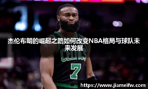 杰伦布朗的崛起之路如何改变NBA格局与球队未来发展