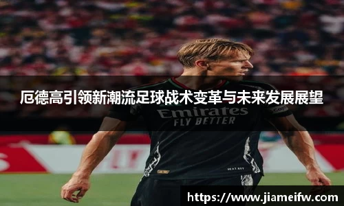 厄德高引领新潮流足球战术变革与未来发展展望